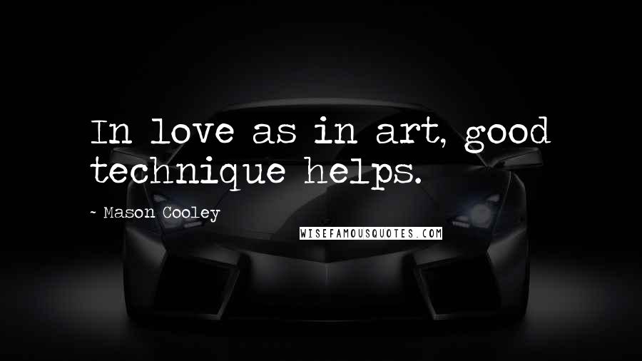 Mason Cooley Quotes: In love as in art, good technique helps.