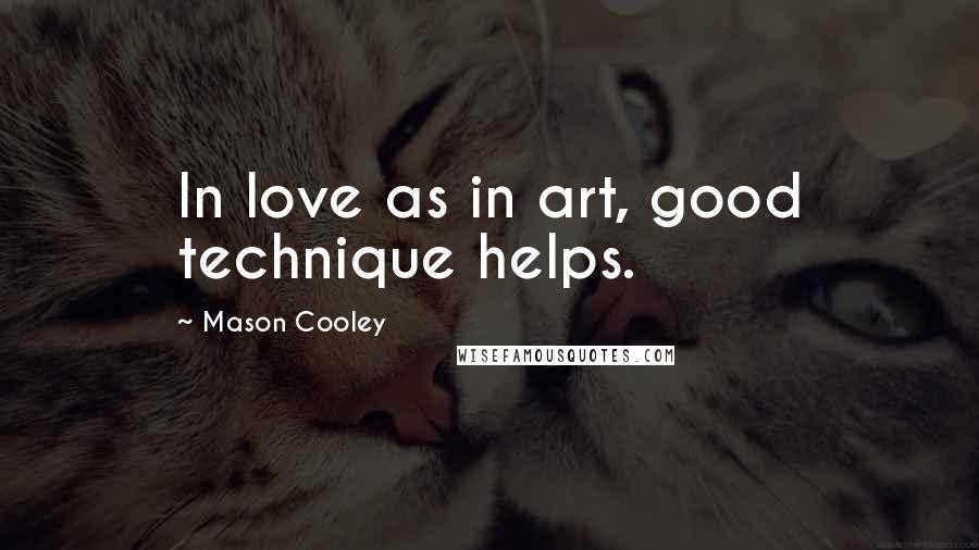 Mason Cooley Quotes: In love as in art, good technique helps.