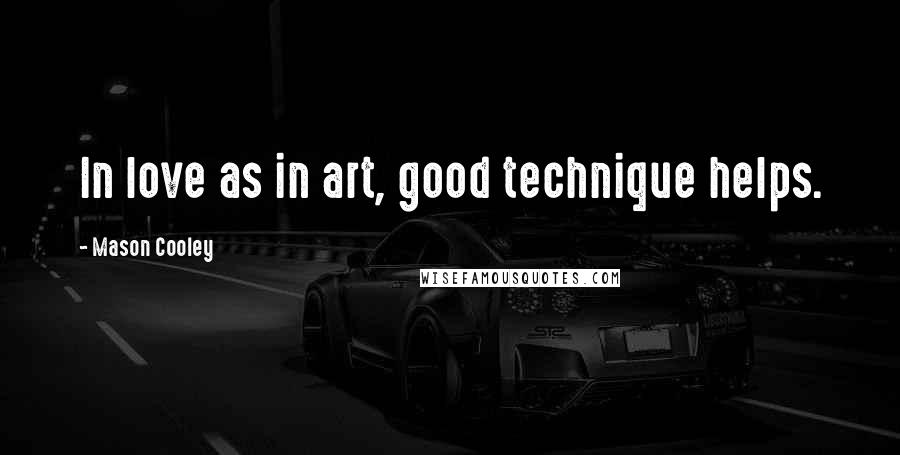 Mason Cooley Quotes: In love as in art, good technique helps.