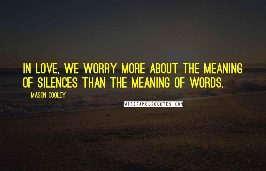 Mason Cooley Quotes: In love, we worry more about the meaning of silences than the meaning of words.