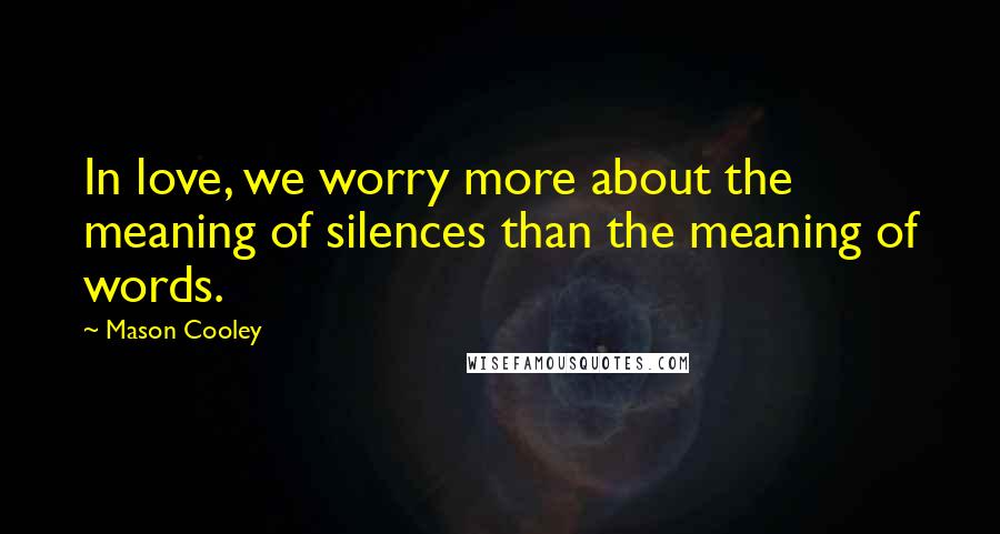 Mason Cooley Quotes: In love, we worry more about the meaning of silences than the meaning of words.