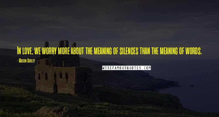 Mason Cooley Quotes: In love, we worry more about the meaning of silences than the meaning of words.