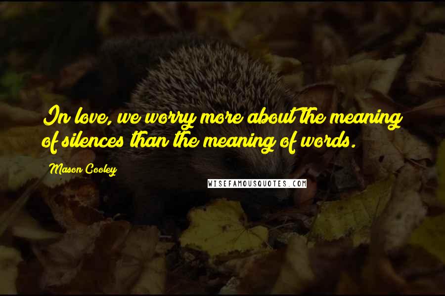 Mason Cooley Quotes: In love, we worry more about the meaning of silences than the meaning of words.