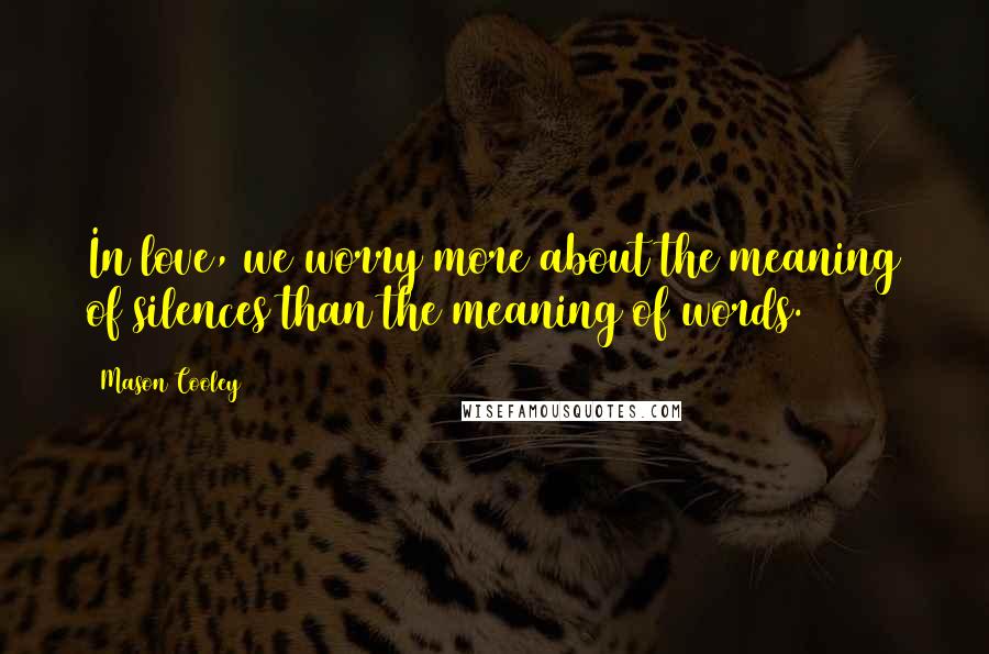 Mason Cooley Quotes: In love, we worry more about the meaning of silences than the meaning of words.