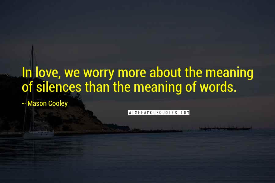 Mason Cooley Quotes: In love, we worry more about the meaning of silences than the meaning of words.