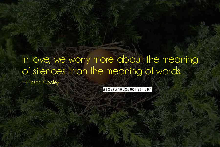 Mason Cooley Quotes: In love, we worry more about the meaning of silences than the meaning of words.