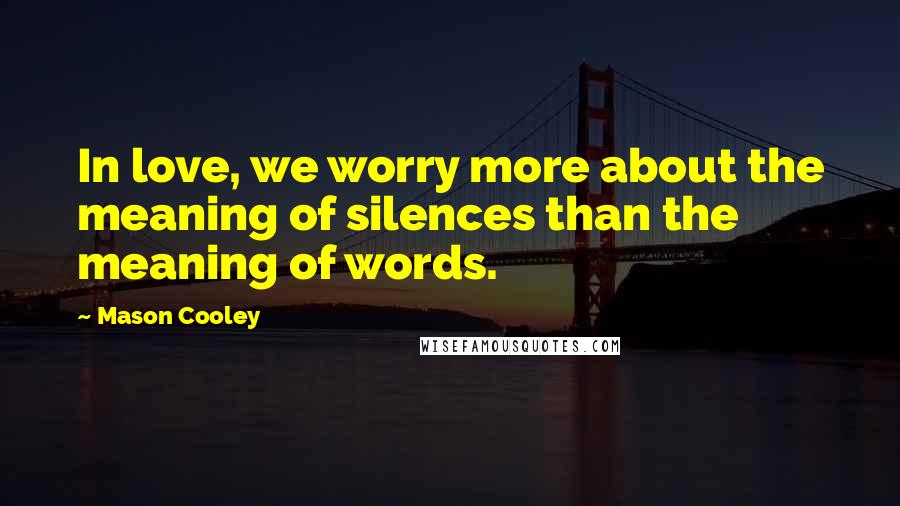 Mason Cooley Quotes: In love, we worry more about the meaning of silences than the meaning of words.