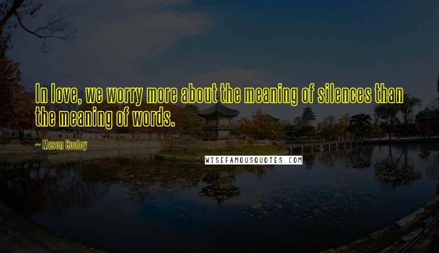 Mason Cooley Quotes: In love, we worry more about the meaning of silences than the meaning of words.