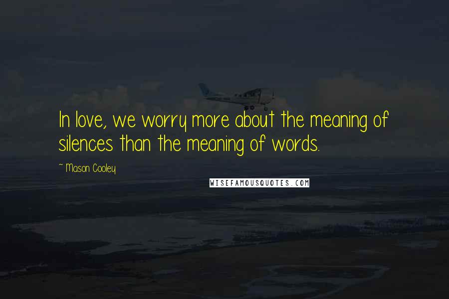 Mason Cooley Quotes: In love, we worry more about the meaning of silences than the meaning of words.