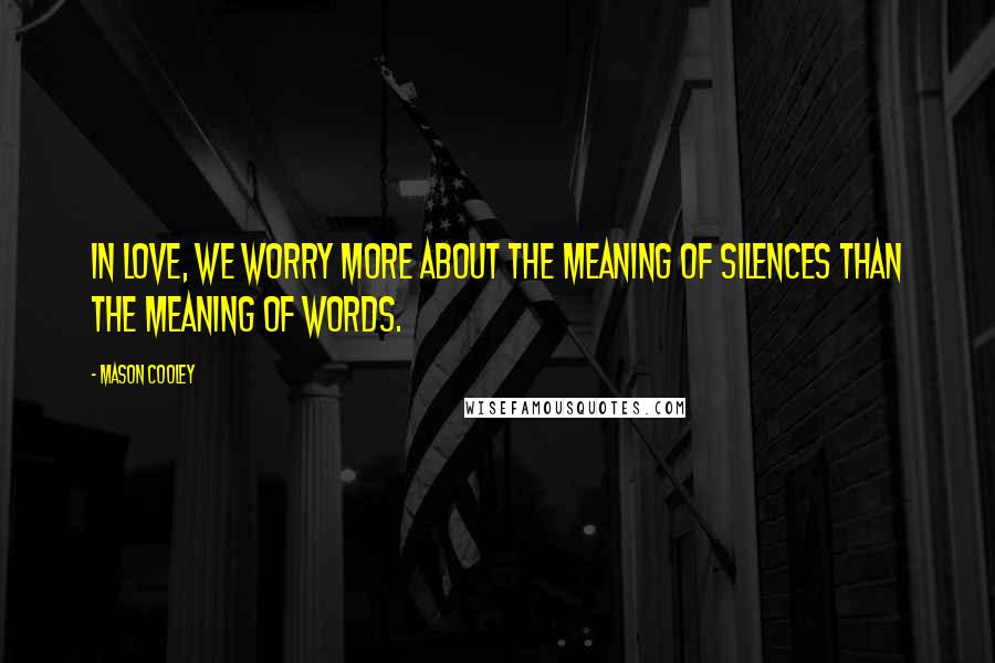 Mason Cooley Quotes: In love, we worry more about the meaning of silences than the meaning of words.