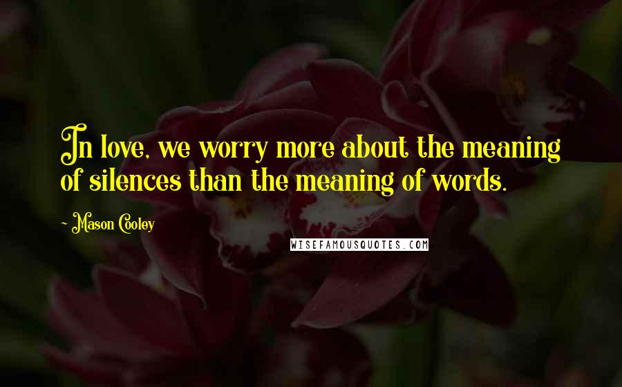 Mason Cooley Quotes: In love, we worry more about the meaning of silences than the meaning of words.