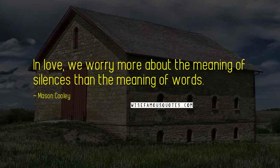 Mason Cooley Quotes: In love, we worry more about the meaning of silences than the meaning of words.