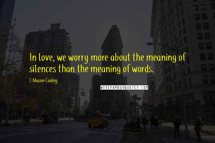 Mason Cooley Quotes: In love, we worry more about the meaning of silences than the meaning of words.