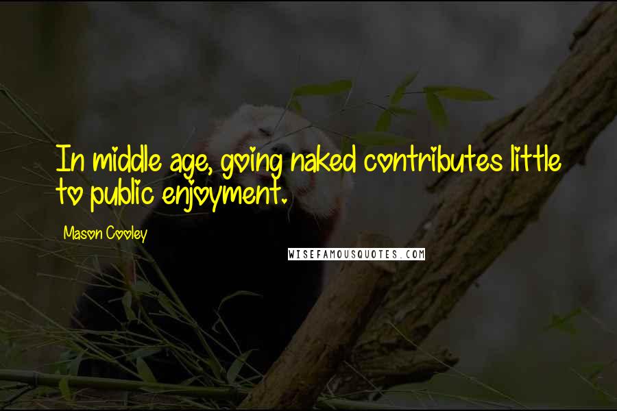 Mason Cooley Quotes: In middle age, going naked contributes little to public enjoyment.