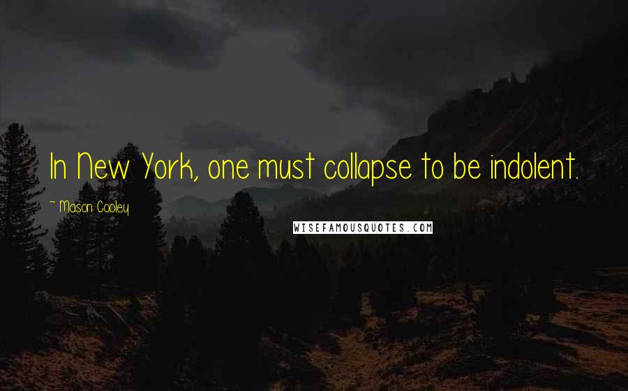 Mason Cooley Quotes: In New York, one must collapse to be indolent.