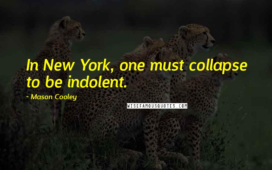 Mason Cooley Quotes: In New York, one must collapse to be indolent.