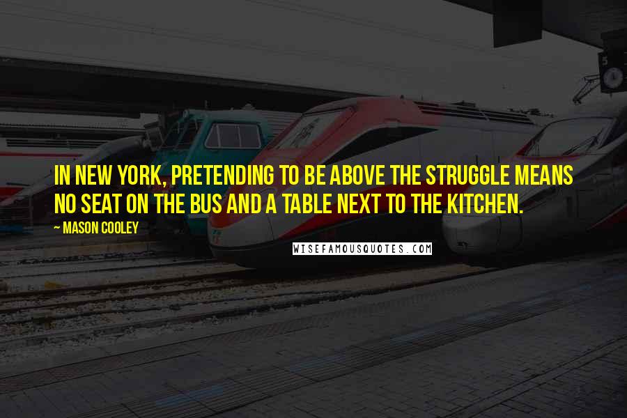 Mason Cooley Quotes: In New York, pretending to be above the struggle means no seat on the bus and a table next to the kitchen.