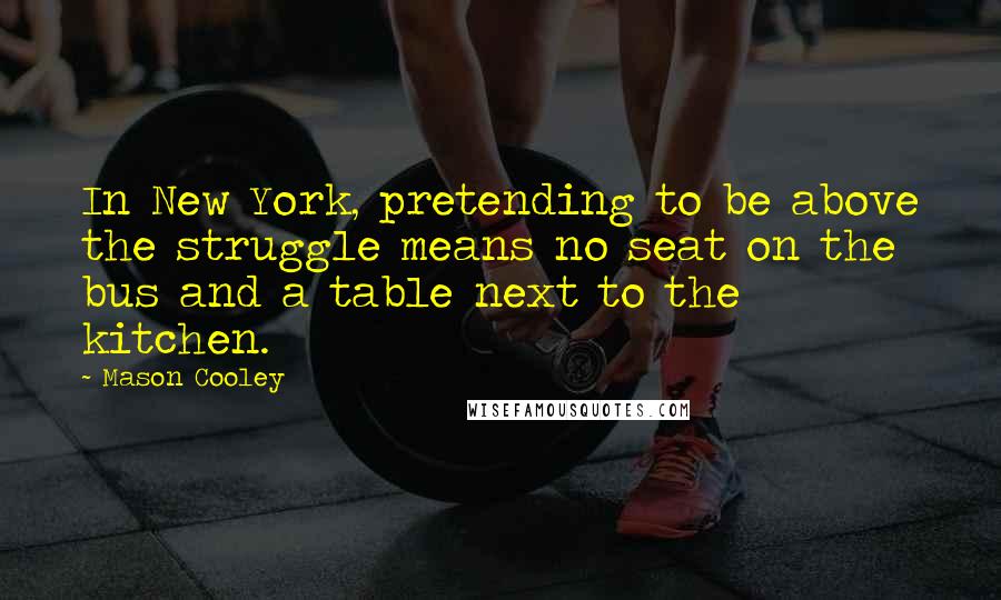 Mason Cooley Quotes: In New York, pretending to be above the struggle means no seat on the bus and a table next to the kitchen.