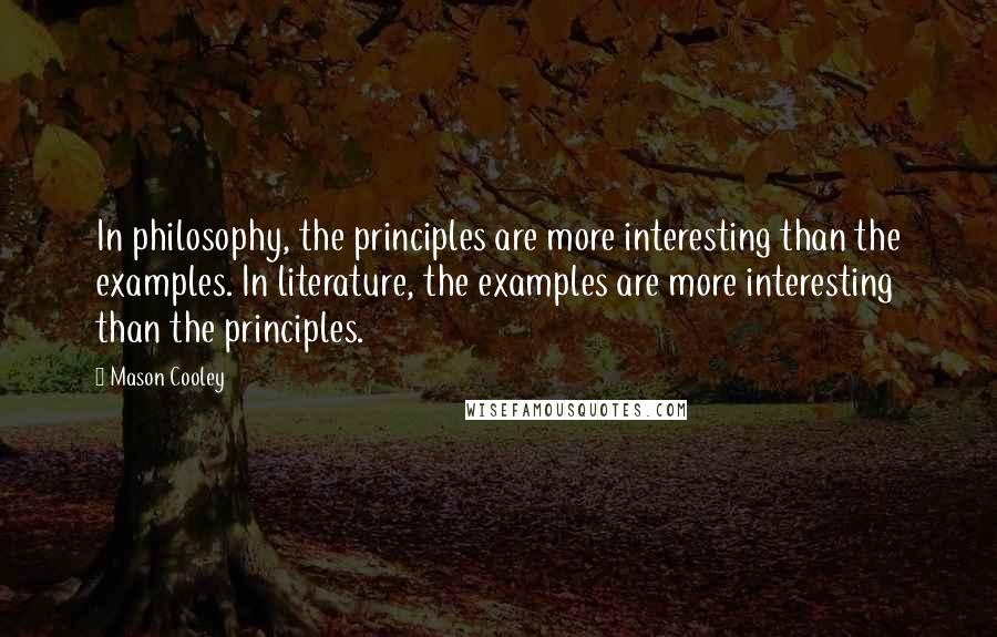 Mason Cooley Quotes: In philosophy, the principles are more interesting than the examples. In literature, the examples are more interesting than the principles.