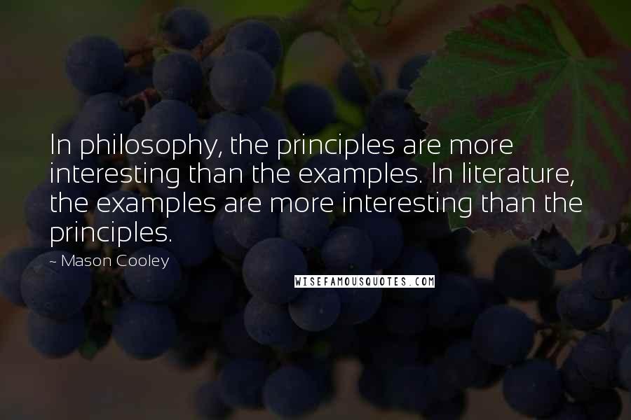 Mason Cooley Quotes: In philosophy, the principles are more interesting than the examples. In literature, the examples are more interesting than the principles.
