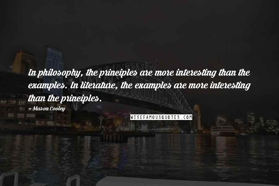 Mason Cooley Quotes: In philosophy, the principles are more interesting than the examples. In literature, the examples are more interesting than the principles.