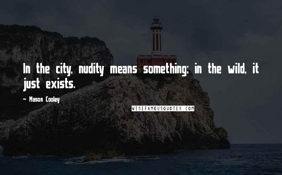 Mason Cooley Quotes: In the city, nudity means something; in the wild, it just exists.