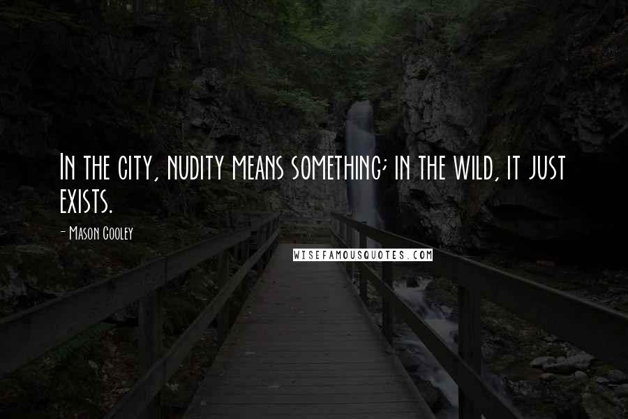 Mason Cooley Quotes: In the city, nudity means something; in the wild, it just exists.