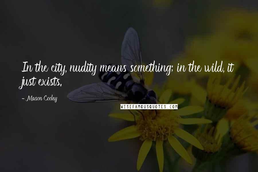 Mason Cooley Quotes: In the city, nudity means something; in the wild, it just exists.
