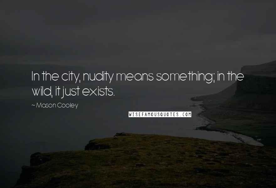 Mason Cooley Quotes: In the city, nudity means something; in the wild, it just exists.