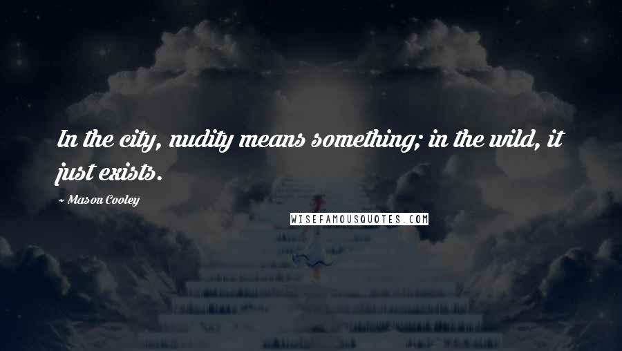 Mason Cooley Quotes: In the city, nudity means something; in the wild, it just exists.