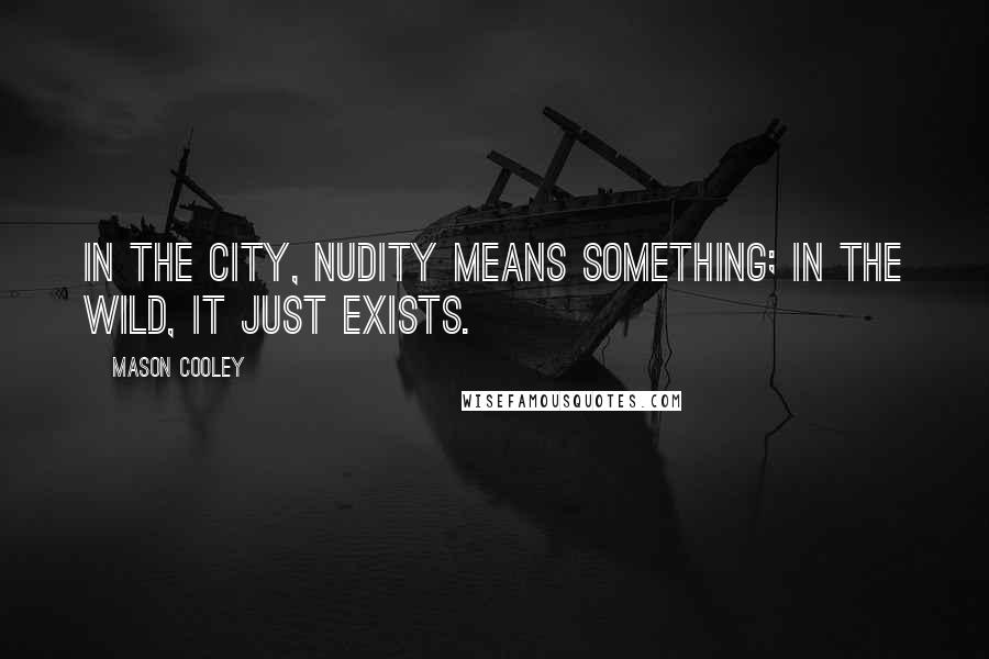 Mason Cooley Quotes: In the city, nudity means something; in the wild, it just exists.