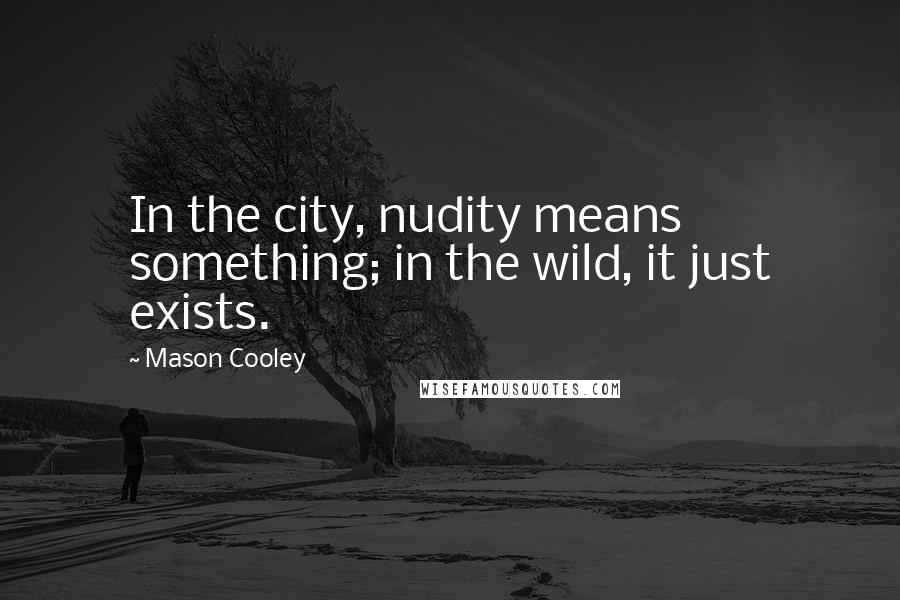 Mason Cooley Quotes: In the city, nudity means something; in the wild, it just exists.