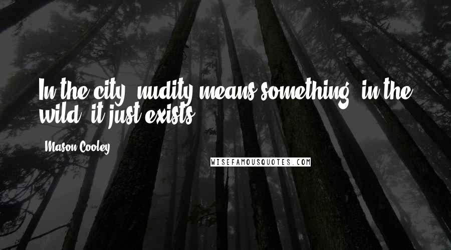 Mason Cooley Quotes: In the city, nudity means something; in the wild, it just exists.