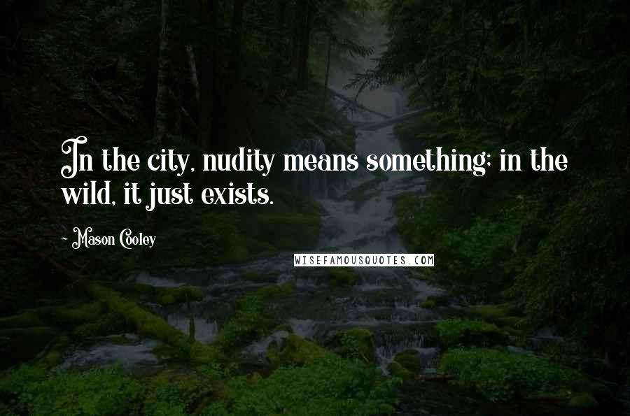 Mason Cooley Quotes: In the city, nudity means something; in the wild, it just exists.