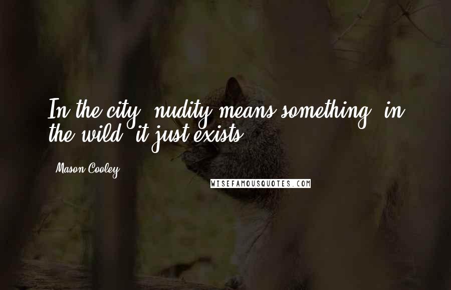 Mason Cooley Quotes: In the city, nudity means something; in the wild, it just exists.