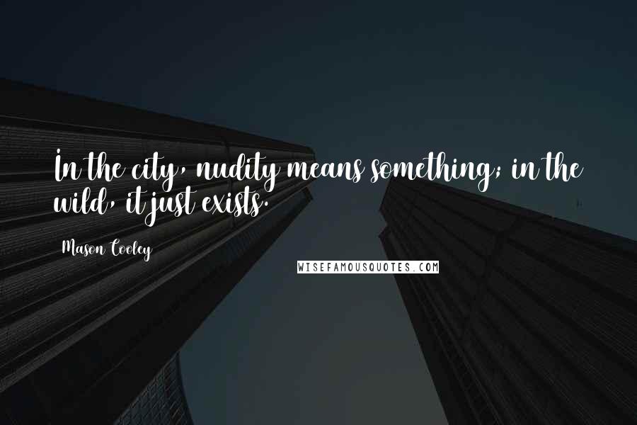 Mason Cooley Quotes: In the city, nudity means something; in the wild, it just exists.