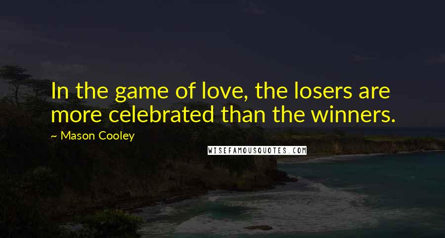 Mason Cooley Quotes: In the game of love, the losers are more celebrated than the winners.