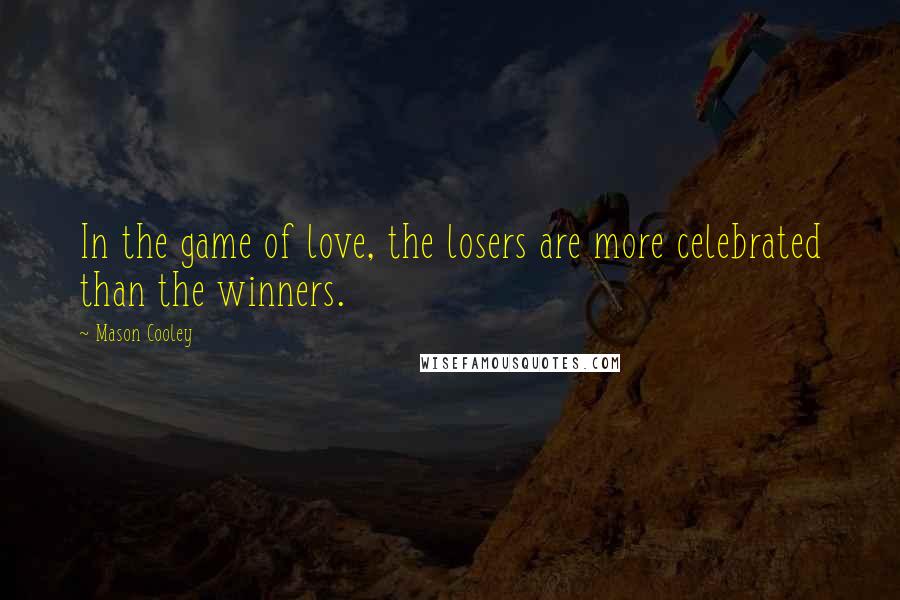 Mason Cooley Quotes: In the game of love, the losers are more celebrated than the winners.