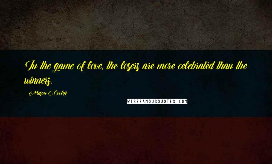 Mason Cooley Quotes: In the game of love, the losers are more celebrated than the winners.