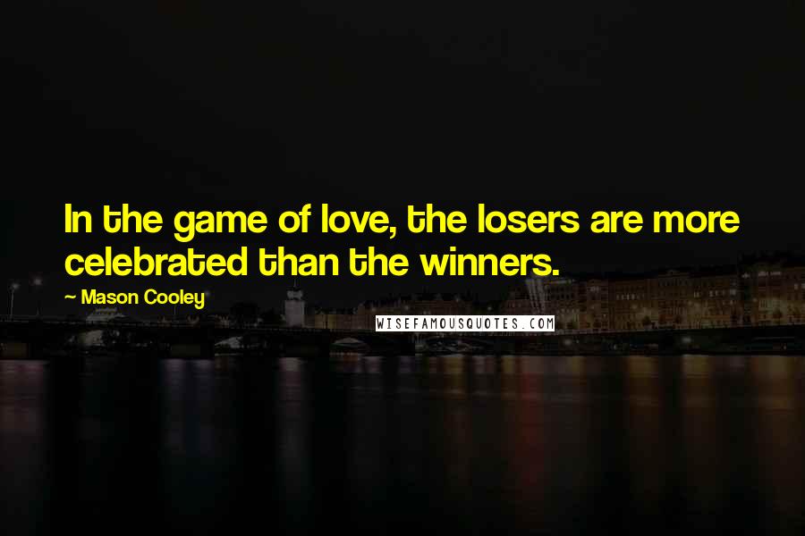 Mason Cooley Quotes: In the game of love, the losers are more celebrated than the winners.