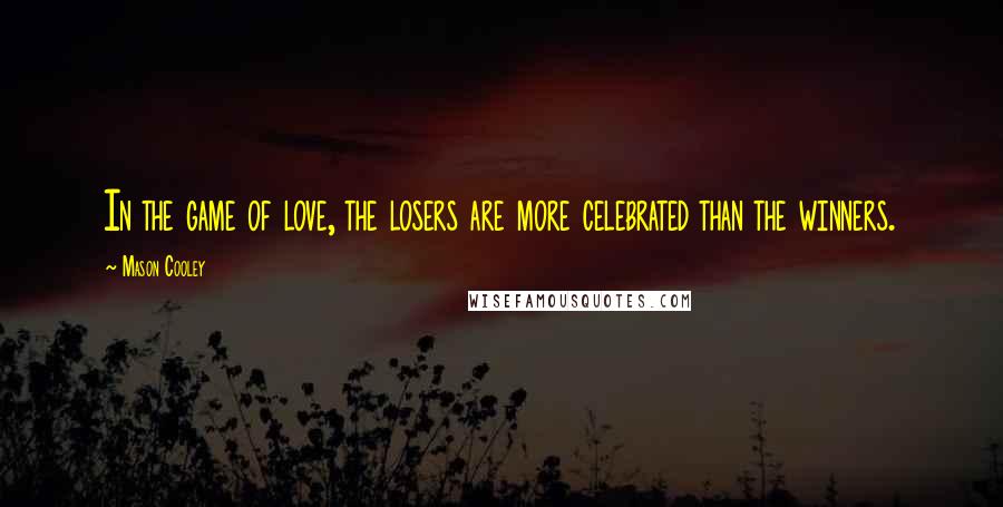 Mason Cooley Quotes: In the game of love, the losers are more celebrated than the winners.