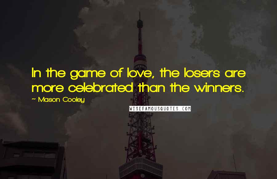 Mason Cooley Quotes: In the game of love, the losers are more celebrated than the winners.