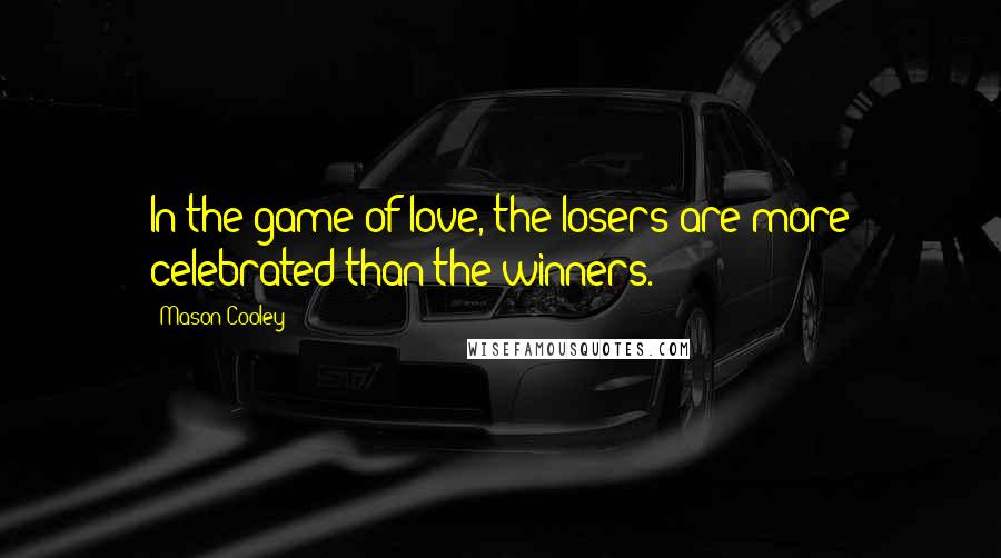 Mason Cooley Quotes: In the game of love, the losers are more celebrated than the winners.