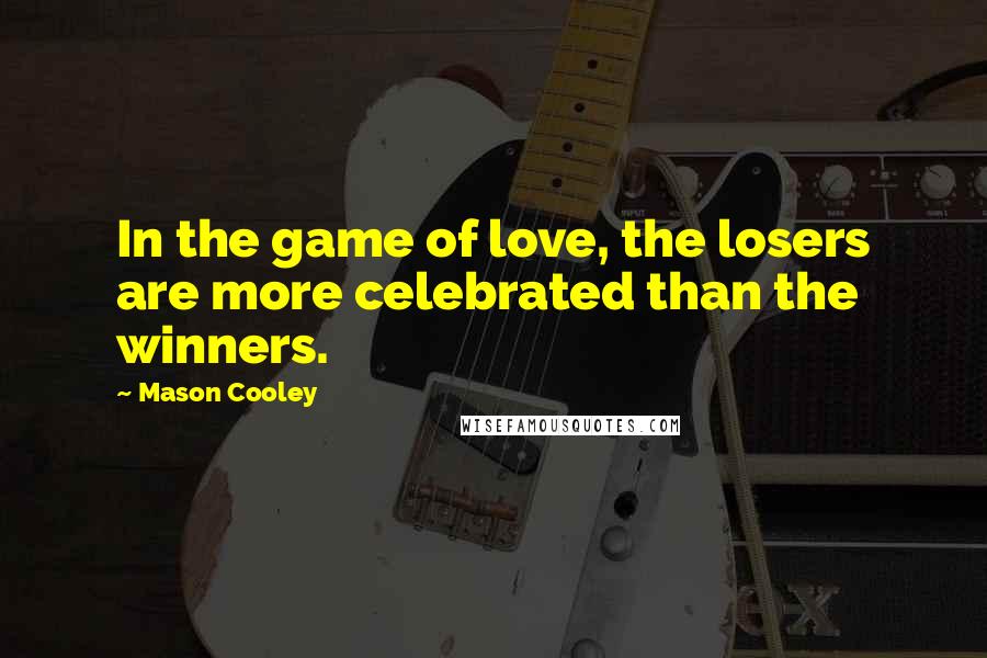 Mason Cooley Quotes: In the game of love, the losers are more celebrated than the winners.