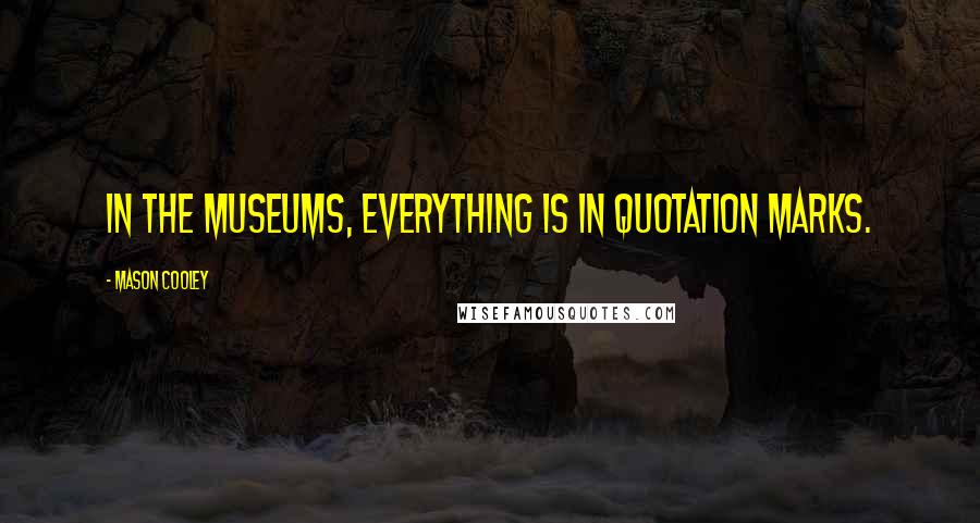 Mason Cooley Quotes: In the museums, everything is in quotation marks.