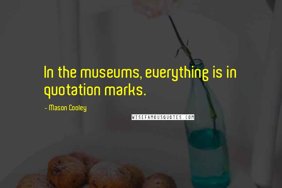 Mason Cooley Quotes: In the museums, everything is in quotation marks.