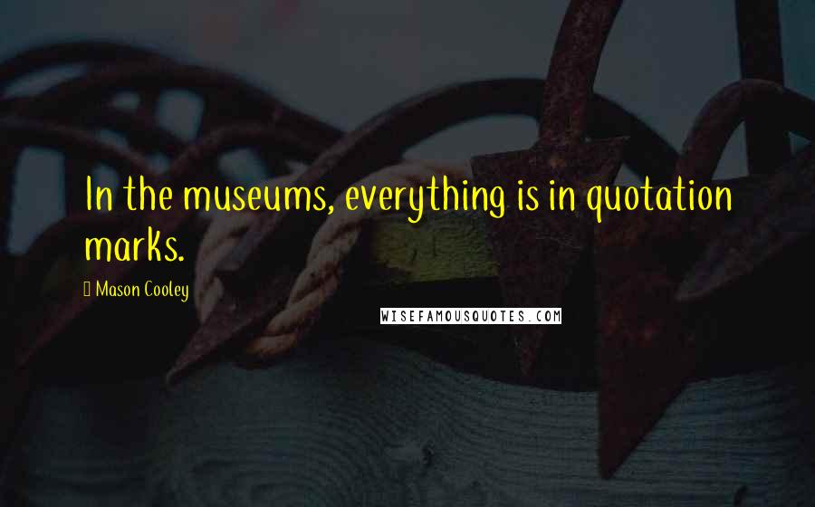 Mason Cooley Quotes: In the museums, everything is in quotation marks.