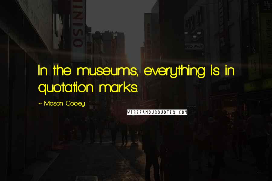 Mason Cooley Quotes: In the museums, everything is in quotation marks.