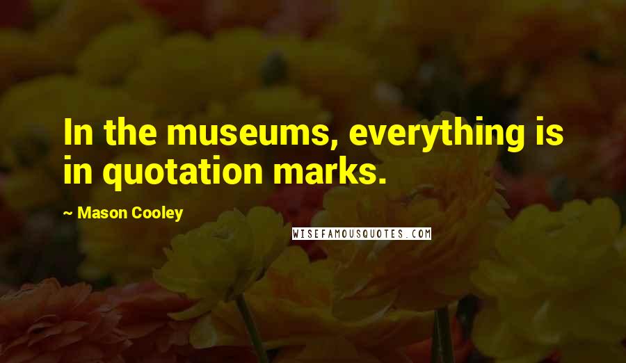 Mason Cooley Quotes: In the museums, everything is in quotation marks.