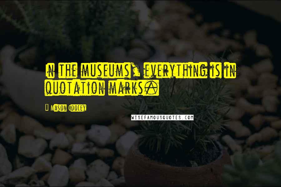 Mason Cooley Quotes: In the museums, everything is in quotation marks.